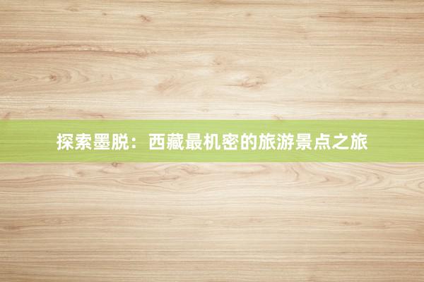 探索墨脱：西藏最机密的旅游景点之旅